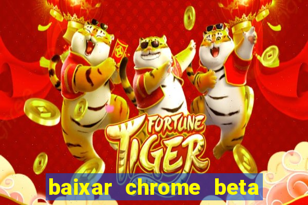 baixar chrome beta para pc